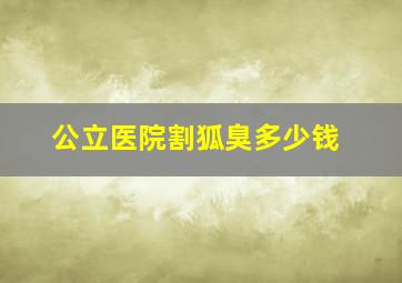 公立医院割狐臭多少钱