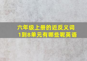 六年级上册的近反义词1到8单元有哪些呢英语