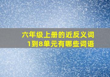 六年级上册的近反义词1到8单元有哪些词语