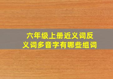 六年级上册近义词反义词多音字有哪些组词