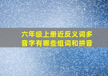 六年级上册近反义词多音字有哪些组词和拼音