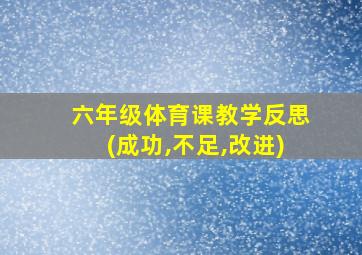 六年级体育课教学反思(成功,不足,改进)