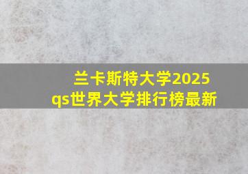 兰卡斯特大学2025qs世界大学排行榜最新