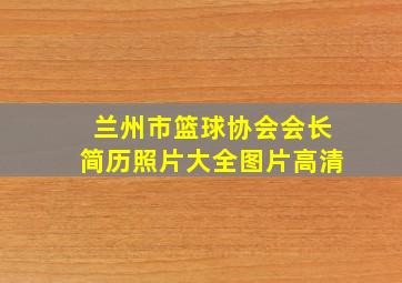 兰州市篮球协会会长简历照片大全图片高清