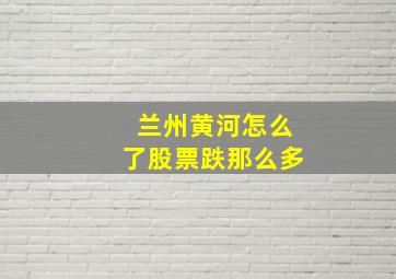 兰州黄河怎么了股票跌那么多