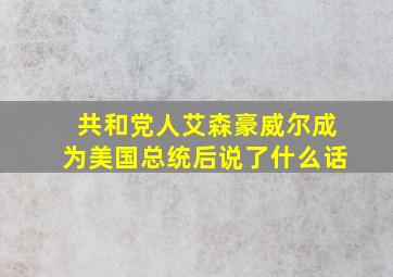 共和党人艾森豪威尔成为美国总统后说了什么话