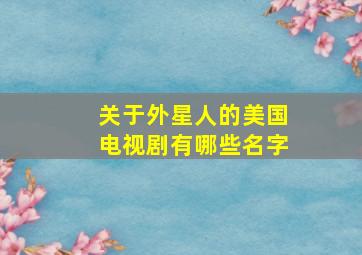 关于外星人的美国电视剧有哪些名字