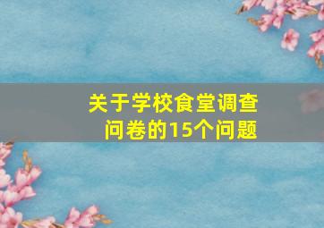 关于学校食堂调查问卷的15个问题