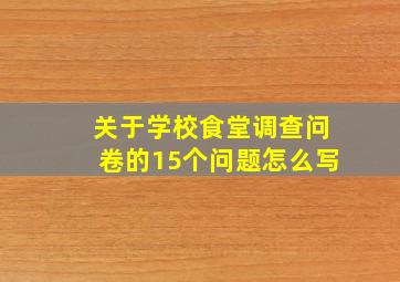 关于学校食堂调查问卷的15个问题怎么写