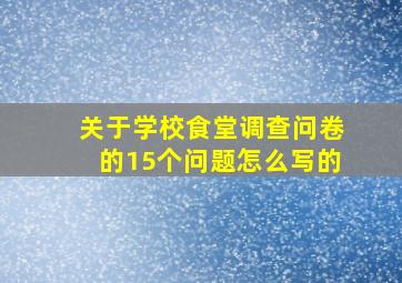 关于学校食堂调查问卷的15个问题怎么写的