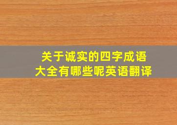 关于诚实的四字成语大全有哪些呢英语翻译