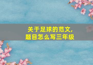 关于足球的范文,题目怎么写三年级