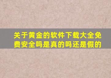 关于黄金的软件下载大全免费安全吗是真的吗还是假的