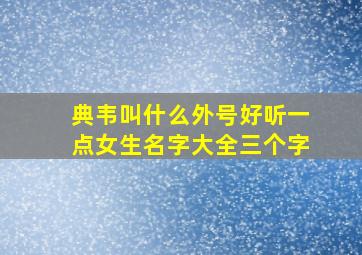 典韦叫什么外号好听一点女生名字大全三个字