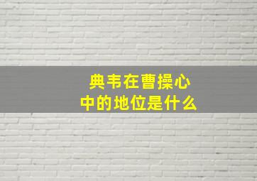 典韦在曹操心中的地位是什么