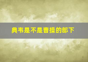 典韦是不是曹操的部下