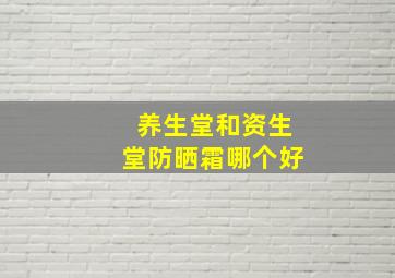 养生堂和资生堂防晒霜哪个好