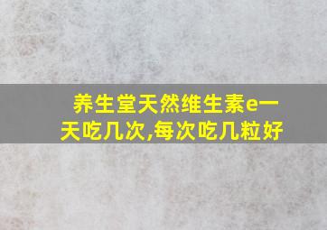 养生堂天然维生素e一天吃几次,每次吃几粒好