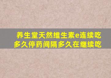 养生堂天然维生素e连续吃多久停药间隔多久在继续吃