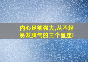 内心足够强大,从不轻易发脾气的三个星座!