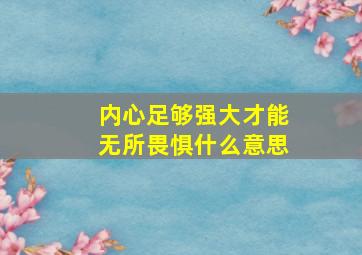 内心足够强大才能无所畏惧什么意思