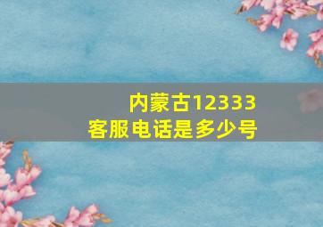 内蒙古12333客服电话是多少号