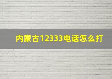 内蒙古12333电话怎么打