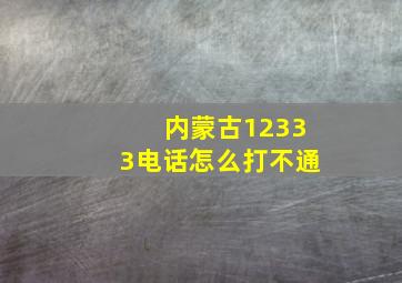 内蒙古12333电话怎么打不通