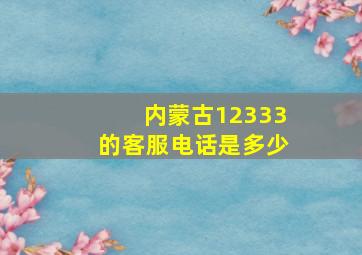 内蒙古12333的客服电话是多少