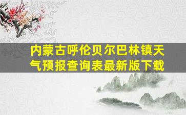 内蒙古呼伦贝尔巴林镇天气预报查询表最新版下载