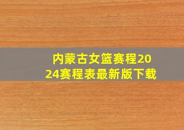 内蒙古女篮赛程2024赛程表最新版下载