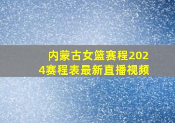 内蒙古女篮赛程2024赛程表最新直播视频