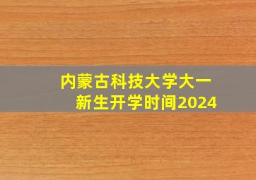 内蒙古科技大学大一新生开学时间2024