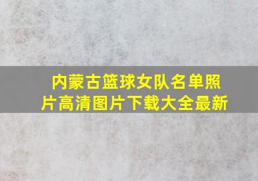 内蒙古篮球女队名单照片高清图片下载大全最新