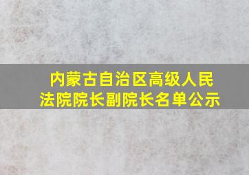 内蒙古自治区高级人民法院院长副院长名单公示