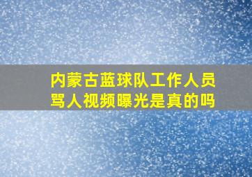 内蒙古蓝球队工作人员骂人视频曝光是真的吗