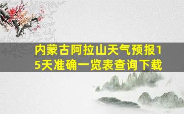 内蒙古阿拉山天气预报15天准确一览表查询下载