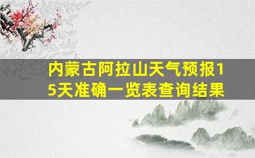 内蒙古阿拉山天气预报15天准确一览表查询结果