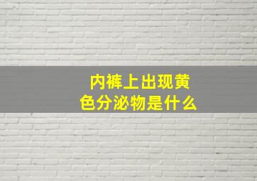 内裤上出现黄色分泌物是什么