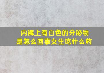 内裤上有白色的分泌物是怎么回事女生吃什么药