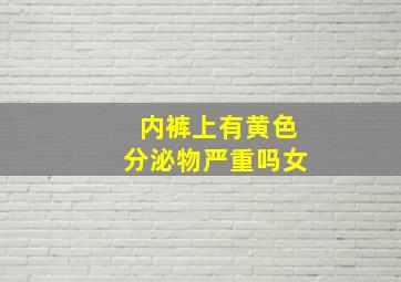 内裤上有黄色分泌物严重吗女