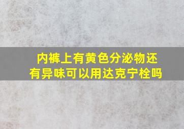 内裤上有黄色分泌物还有异味可以用达克宁栓吗