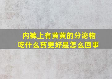 内裤上有黄黄的分泌物吃什么药更好是怎么回事