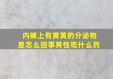 内裤上有黄黄的分泌物是怎么回事男性吃什么药