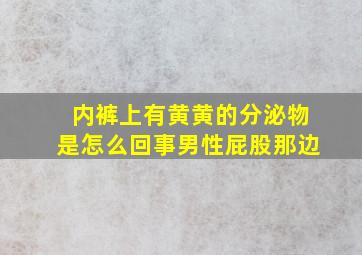 内裤上有黄黄的分泌物是怎么回事男性屁股那边