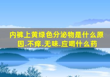 内裤上黄绿色分泌物是什么原因.不痒.无味.应喝什么药