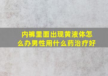 内裤里面出现黄液体怎么办男性用什么药治疗好