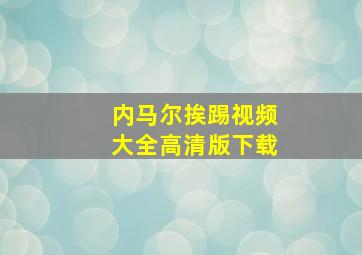 内马尔挨踢视频大全高清版下载