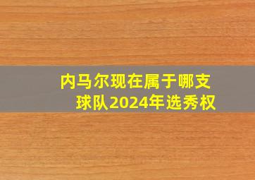 内马尔现在属于哪支球队2024年选秀权