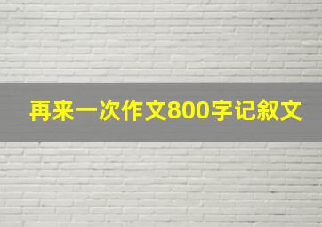 再来一次作文800字记叙文